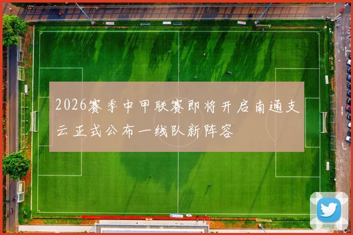 2026赛季中甲联赛即将开启南通支云正式公布一线队新阵容