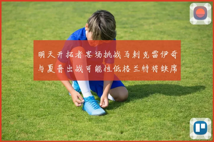 明天开拓者客场挑战马刺克雷伊奇与夏普出战可能性低格兰特将缺席比赛