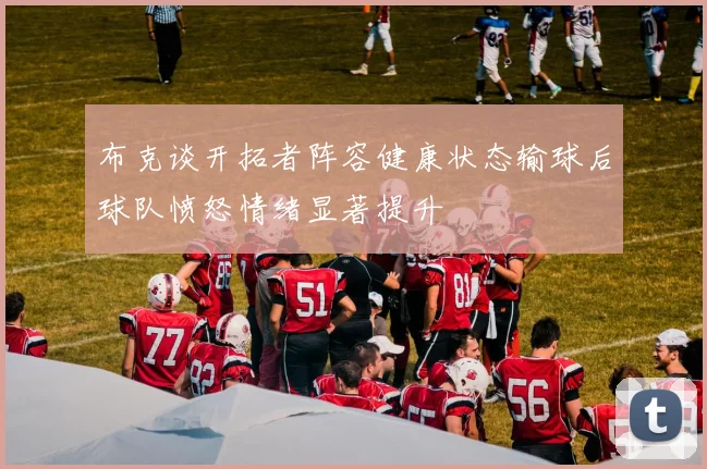 布克谈开拓者阵容健康状态输球后球队愤怒情绪显著提升