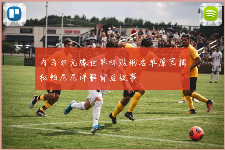 内马尔无缘世界杯贴纸名单原因揭秘帕尼尼详解背后故事