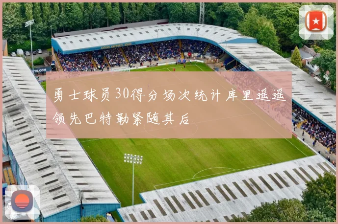 勇士球员30得分场次统计库里遥遥领先巴特勒紧随其后