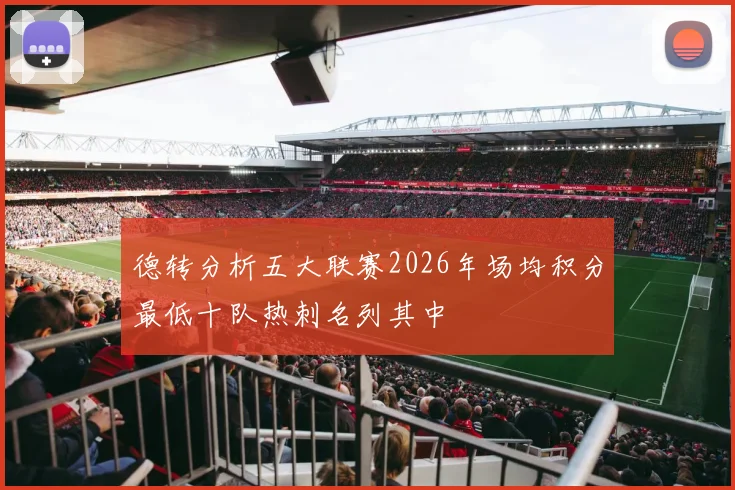 德转分析五大联赛2026年场均积分最低十队热刺名列其中