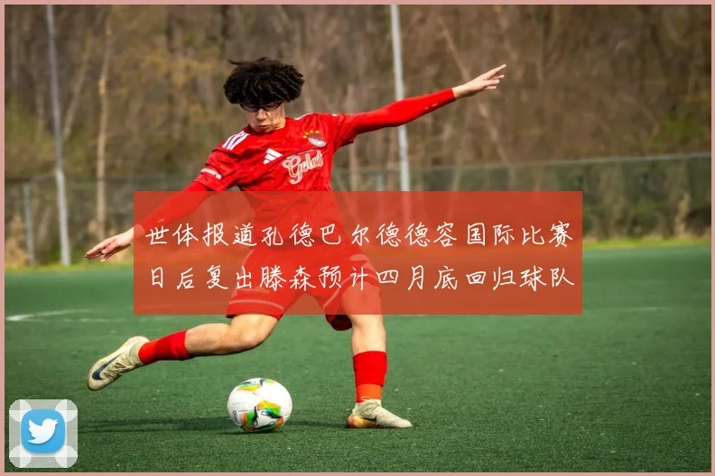 世体报道孔德巴尔德德容国际比赛日后复出滕森预计四月底回归球队