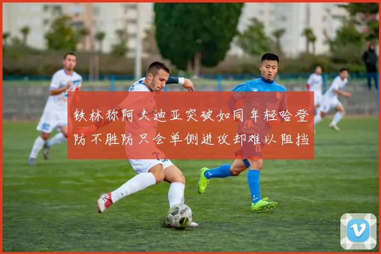 铁林称阿夫迪亚突破如同年轻哈登防不胜防只会单侧进攻却难以阻挡