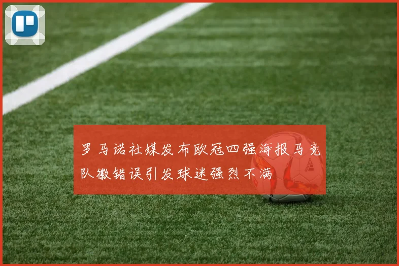 罗马诺社媒发布欧冠四强海报马竞队徽错误引发球迷强烈不满