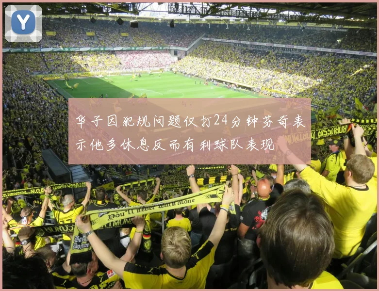 华子因犯规问题仅打24分钟芬奇表示他多休息反而有利球队表现