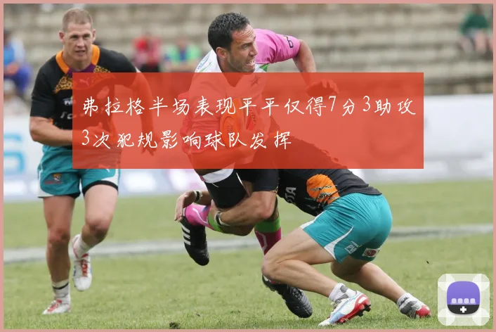 弗拉格半场表现平平仅得7分3助攻3次犯规影响球队发挥