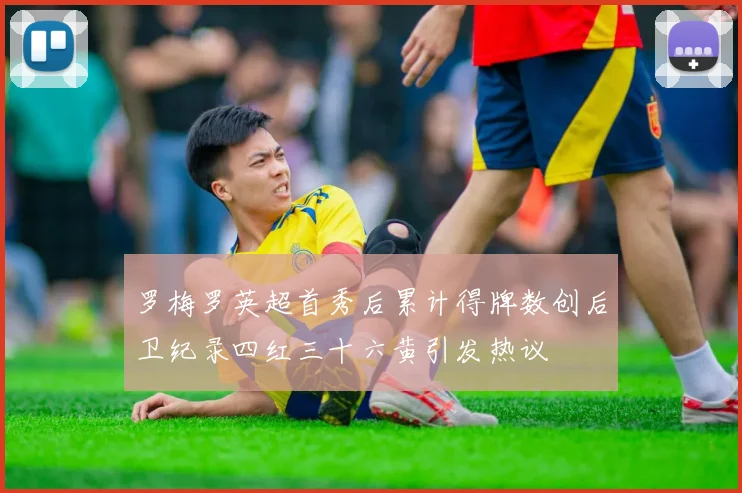 罗梅罗英超首秀后累计得牌数创后卫纪录四红三十六黄引发热议